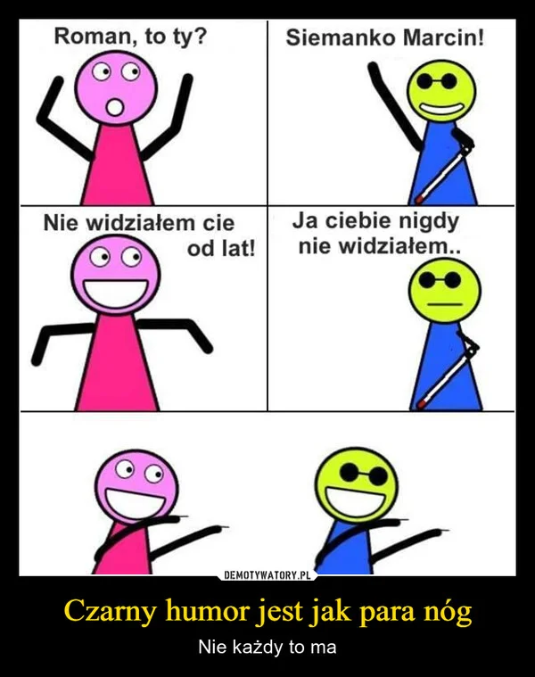 
    Czarny humor jest jak para nóg