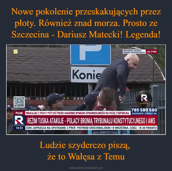 
    Nowe pokolenie przeskakujących przez płoty. Również znad morza. Prosto ze Szczecina - Dariusz Matecki! Legenda! Ludzie szyderczo piszą, że to Wałęsa z Temu