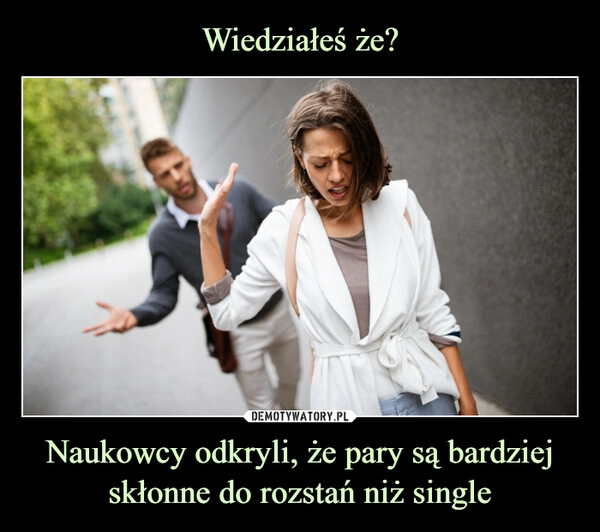 
    
Wiedziałeś że? Naukowcy odkryli, że pary są bardziej skłonne do rozstań niż single 