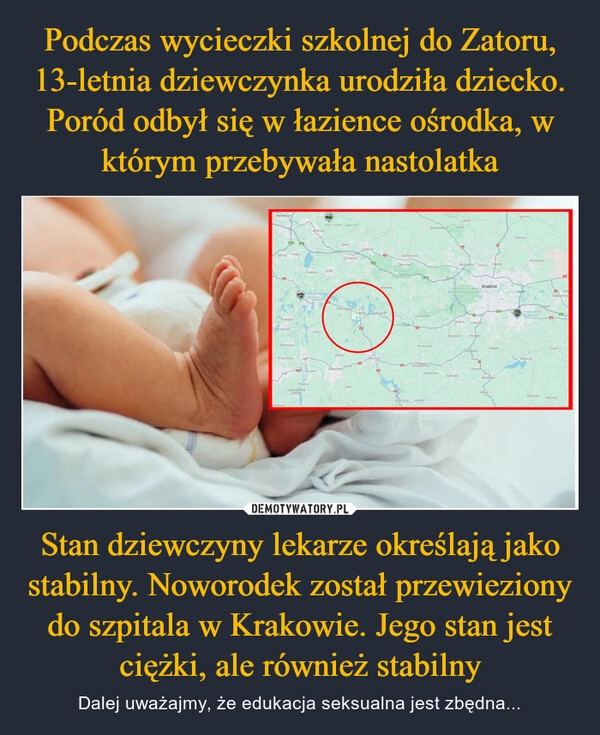 
    Podczas wycieczki szkolnej do Zatoru, 13-letnia dziewczynka urodziła dziecko. Poród odbył się w łazience ośrodka, w którym przebywała nastolatka Stan dziewczyny lekarze określają jako stabilny. Noworodek został przewieziony do szpitala w Krakowie. Jego stan jest ciężki, ale również stabilny