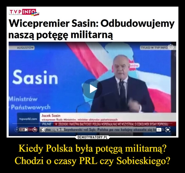 
    Kiedy Polska była potęgą militarną?
Chodzi o czasy PRL czy Sobieskiego?