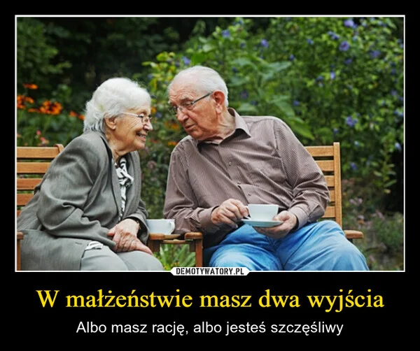 
    W małżeństwie masz dwa wyjścia