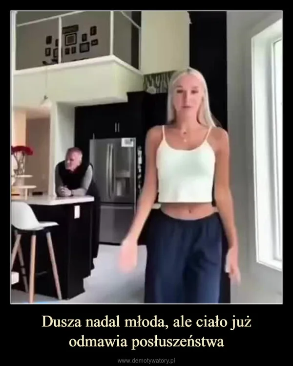 
    Dusza nadal młoda, ale ciało już odmawia posłuszeństwa