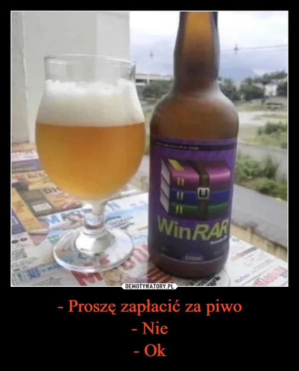 
    - Proszę zapłacić za piwo - Nie - Ok