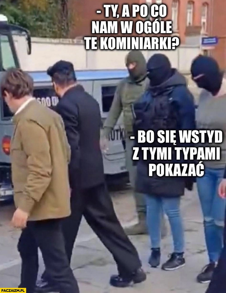 
    Kołodziejczak Rutkowski patrol po co nam te kominiarki? Bo wstyd się z tymi typami pokazać