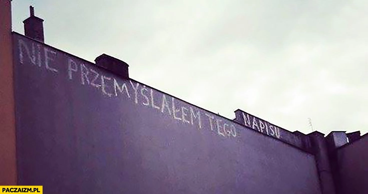 
    Nie przemyślałem tego napisu na murze