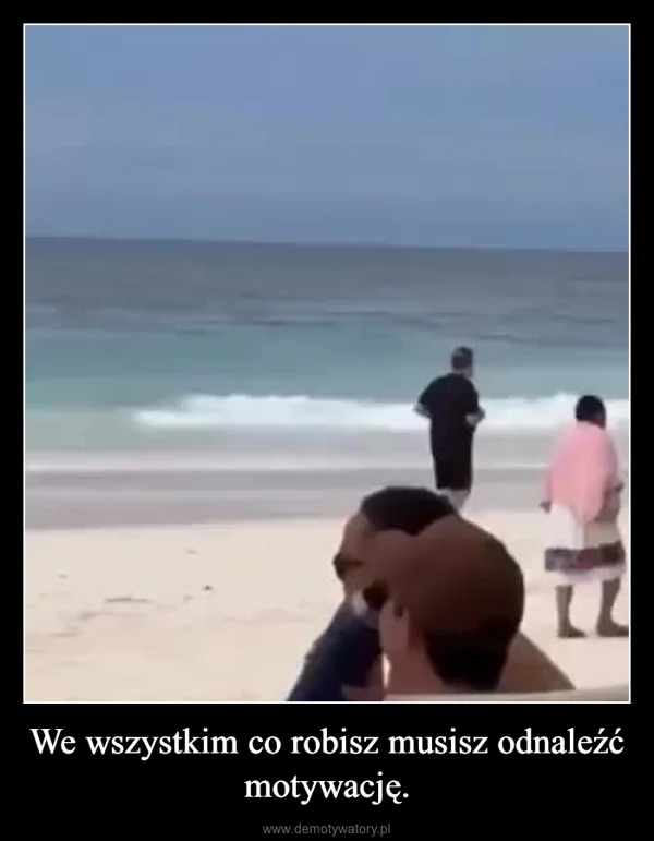 We wszystkim co robisz musisz odnaleźć motywację.