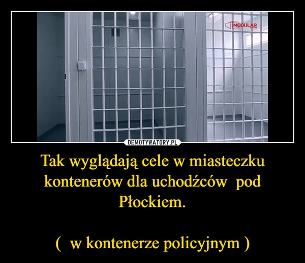 
    Tak wyglądają cele w miasteczku kontenerów dla uchodźców  pod Płockiem.

(  w kontenerze policyjnym )