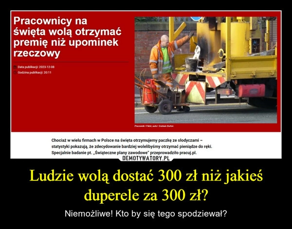 
    Ludzie wolą dostać 300 zł niż jakieś duperele za 300 zł?