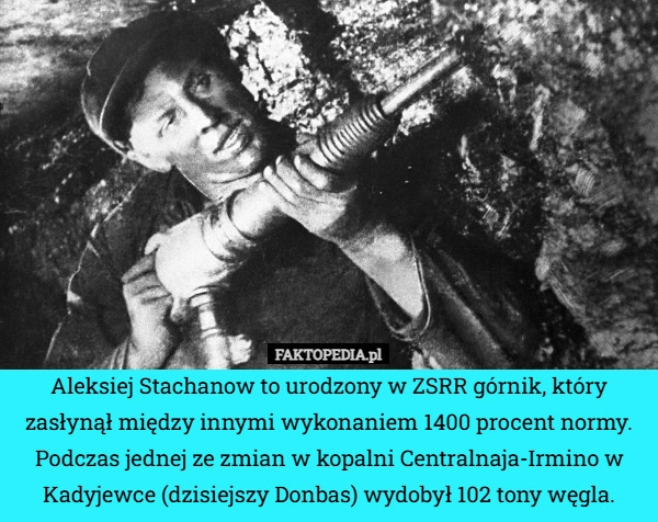 
    Aleksiej Stachanow to urodzony w ZSRR górnik, który zasłynął między innymi