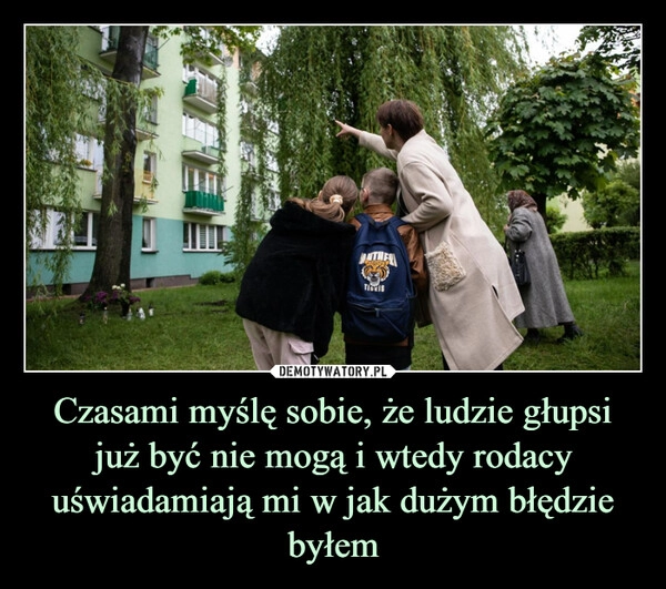 
    Czasami myślę sobie, że ludzie głupsi już być nie mogą i wtedy rodacy uświadamiają mi w jak dużym błędzie byłem