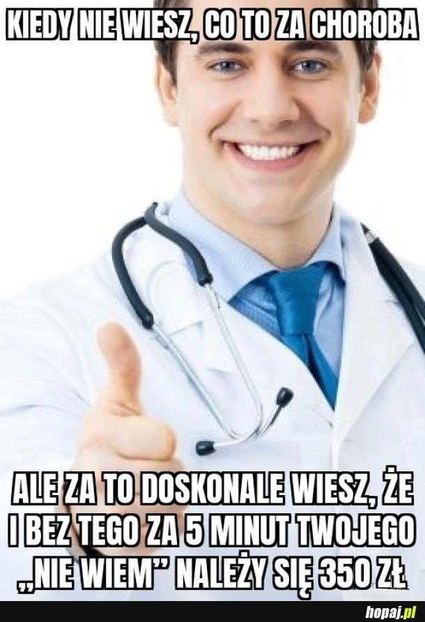 
    Kiedy pójdziesz do specjalisty z czymś innym niż zapalenie płuc albo rak, rak też ich czasem interesuje (nie wszystkich)