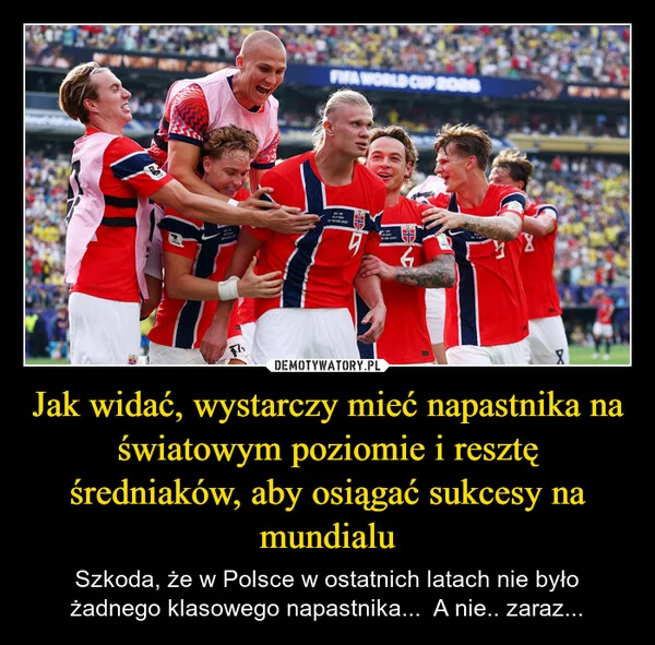 Jak widać, wystarczy mieć napastnika na światowym poziomie i resztę średniaków, aby osiągać sukcesy na mundialu