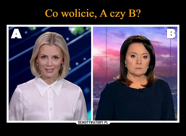 
    Co wolicie, A czy B?