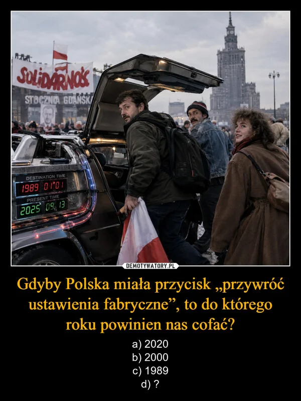 
    Gdyby Polska miała przycisk „przywróć ustawienia fabryczne”, to do którego roku powinien nas cofać?