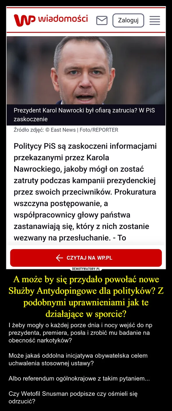 
    A może by się przydało powołać nowe Służby Antydopingowe dla polityków? Z podobnymi uprawnieniami jak te działające w sporcie?