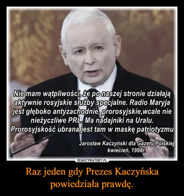 
    Raz jeden gdy Prezes Kaczyńska powiedziała prawdę.