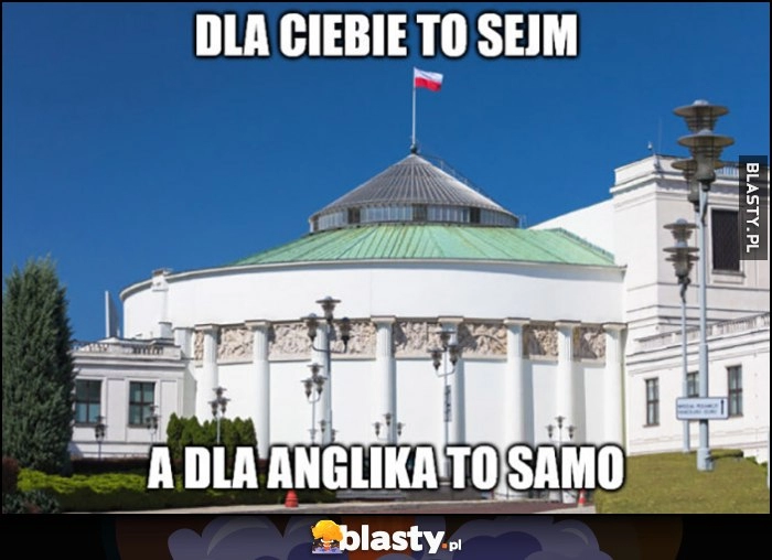 
    Dla Ciebie to sejm, a dla Anglika to samo