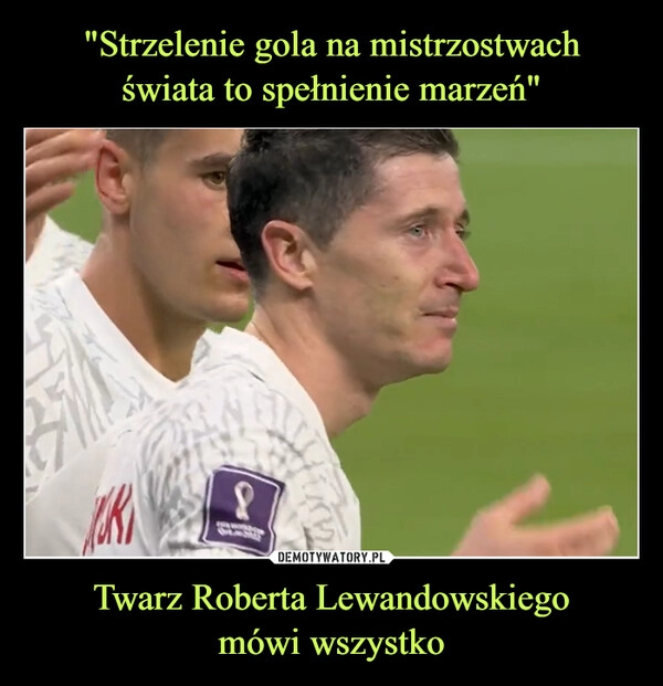 
    
"Strzelenie gola na mistrzostwach
świata to spełnienie marzeń" Twarz Roberta Lewandowskiego
mówi wszystko 