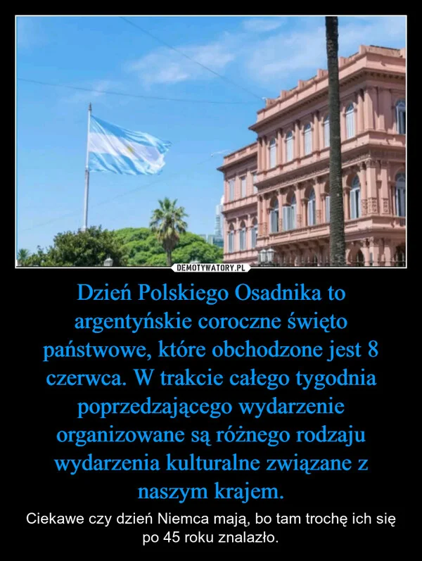 
    Dzień Polskiego Osadnika to argentyńskie coroczne święto państwowe, które obchodzone jest 8 czerwca. W trakcie całego tygodnia poprzedzającego wydarzenie organizowane są różnego rodzaju wydarzenia kulturalne związane z naszym krajem.