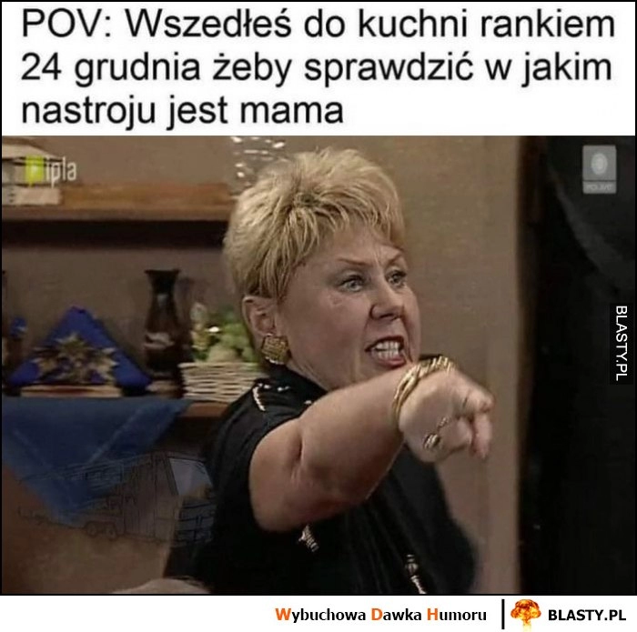 
    POV: wszedłeś do kuchni rankiem 24 grudnia, żeby sprawdzić w jakim nastroju jest mama zła wkurzona Miodowe Lata