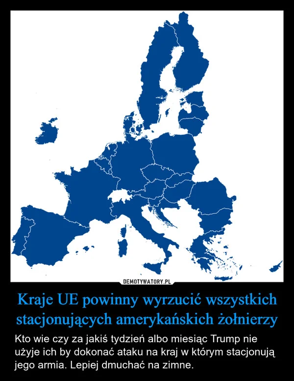 
    Kraje UE powinny wyrzucić wszystkich stacjonujących amerykańskich żołnierzy