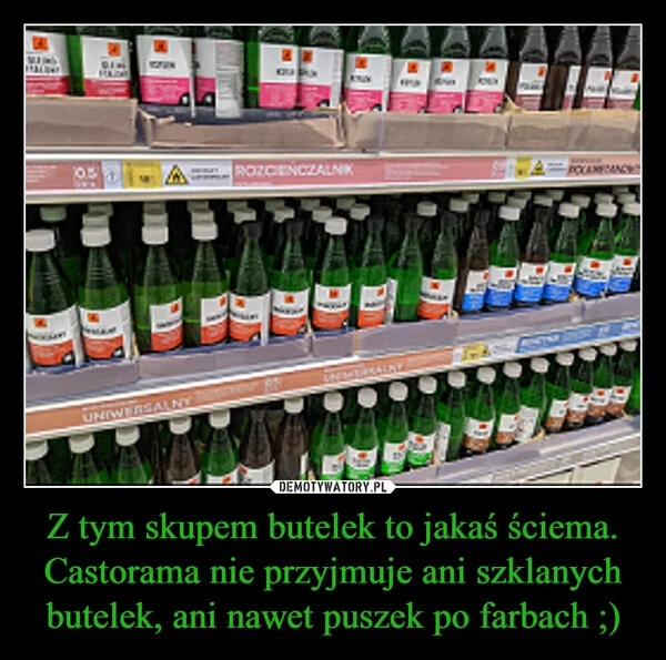 
    Z tym skupem butelek to jakaś ściema. Castorama nie przyjmuje ani szklanych butelek, ani nawet puszek po farbach ;)