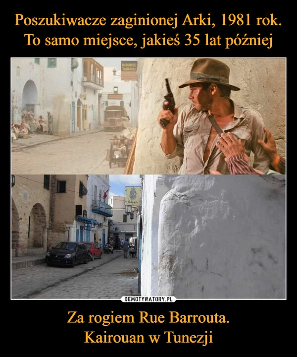 
    Poszukiwacze zaginionej Arki, 1981 rok. To samo miejsce, jakieś 35 lat później Za rogiem Rue Barrouta.
Kairouan w Tunezji