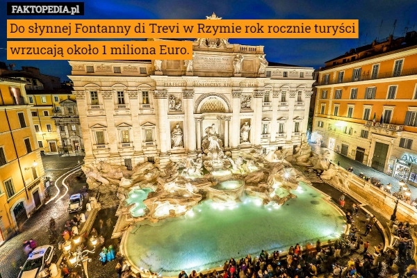 
    
			Do słynnej Fontanny di Trevi w Rzymie rok rocznie turyści wrzucają około					