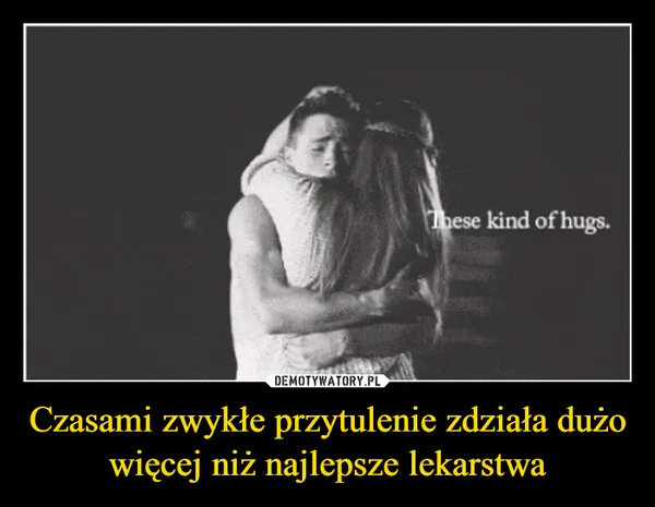 
    Czasami zwykłe przytulenie zdziała dużo więcej niż najlepsze lekarstwa