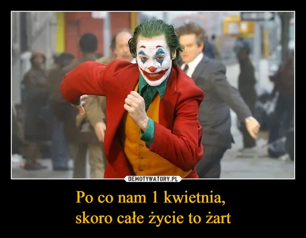 
    Po co nam 1 kwietnia, skoro całe życie to żart