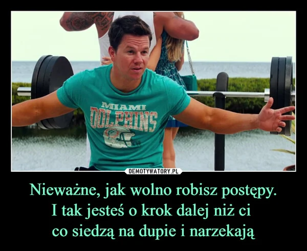 
    Nieważne, jak wolno robisz postępy. I tak jesteś o krok dalej niż ci co siedzą na dupie i narzekają