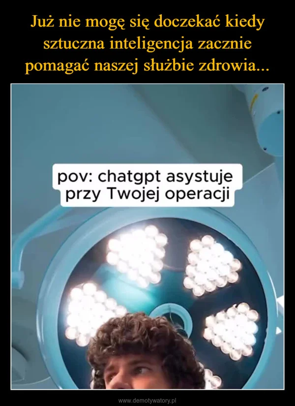 
    Już nie mogę się doczekać kiedy sztuczna inteligencja zacznie pomagać naszej służbie zdrowia...
