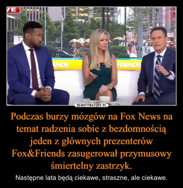 
    Podczas burzy mózgów na Fox News na temat radzenia sobie z bezdomnością jeden z głównych prezenterów Fox&Friends zasugerował przymusowy śmiertelny zastrzyk.
