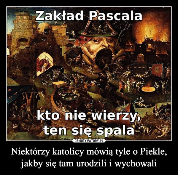 
    Niektórzy katolicy mówią tyle o Piekle, jakby się tam urodzili i wychowali