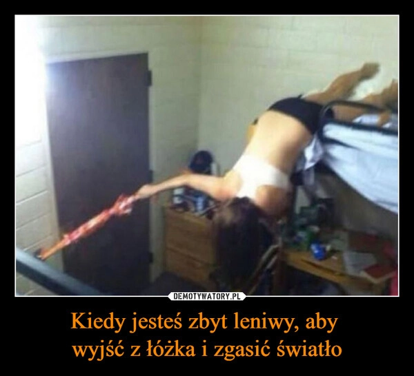 
    Kiedy jesteś zbyt leniwy, aby 
wyjść z łóżka i zgasić światło