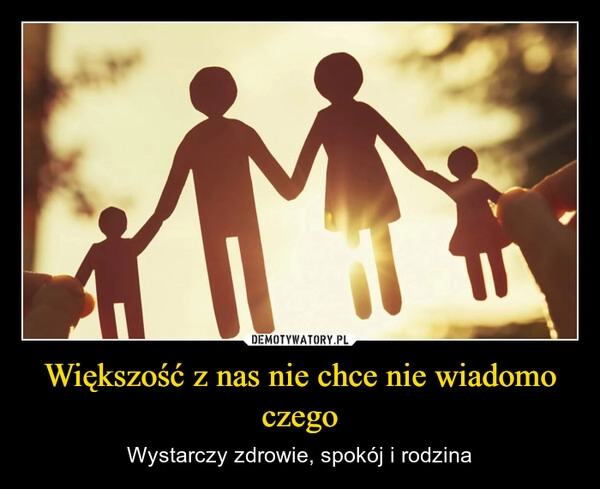 
    Większość z nas nie chce nie wiadomo czego