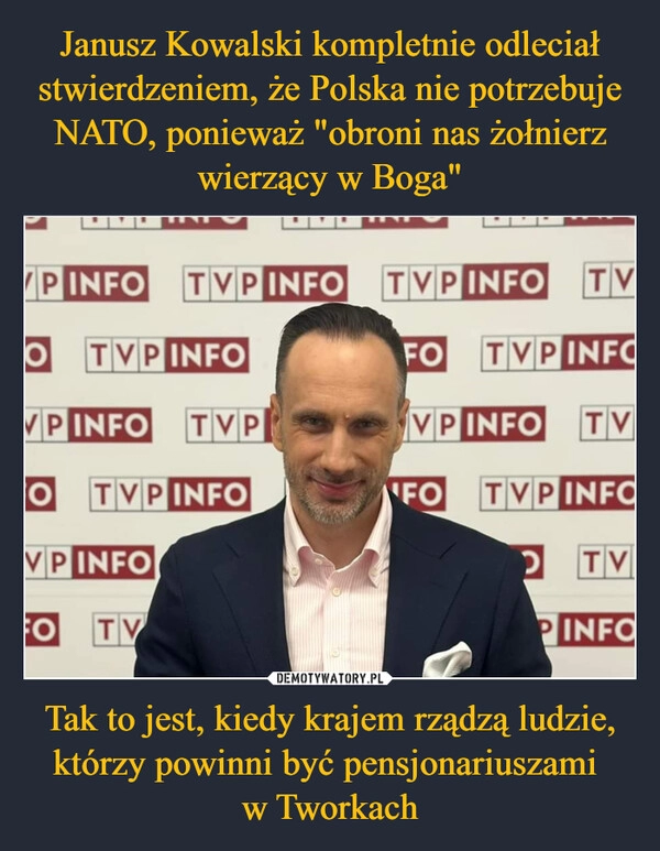 
    Janusz Kowalski kompletnie odleciał stwierdzeniem, że Polska nie potrzebuje NATO, ponieważ "obroni nas żołnierz wierzący w Boga" Tak to jest, kiedy krajem rządzą ludzie, którzy powinni być pensjonariuszami 
w Tworkach