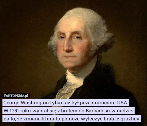 
    George Washington tylko raz był poza granicami USA. W 1751 roku wybrał...