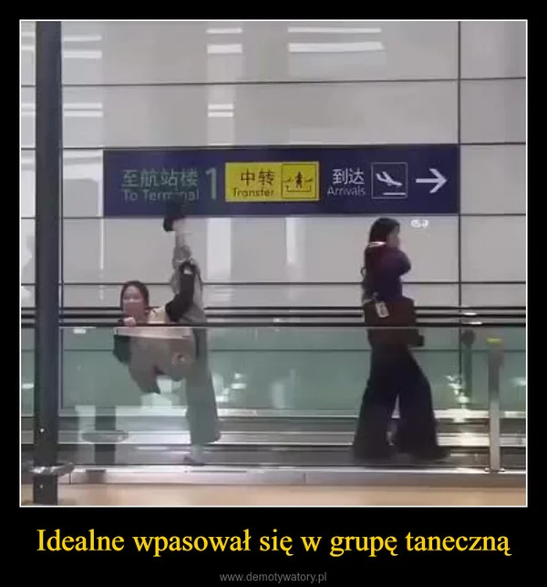 
    Idealne wpasował się w grupę taneczną