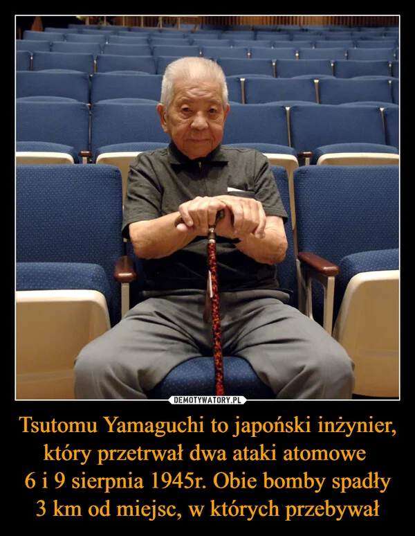 
    Tsutomu Yamaguchi to japoński inżynier, który przetrwał dwa ataki atomowe 6 i 9 sierpnia 1945r. Obie bomby spadły 3 km od miejsc, w których przebywał