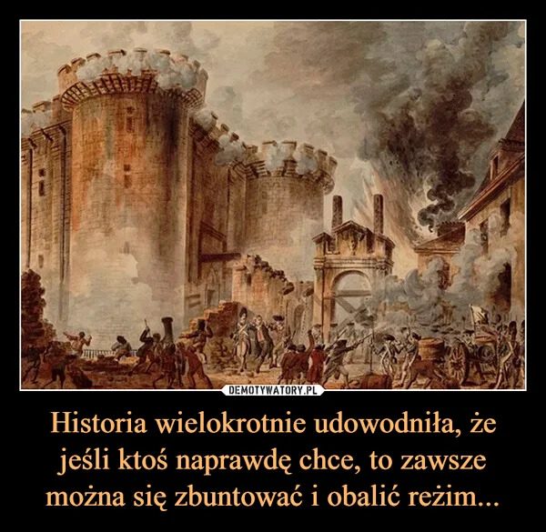 
    Historia wielokrotnie udowodniła, że jeśli ktoś naprawdę chce, to zawsze można się zbuntować i obalić reżim...