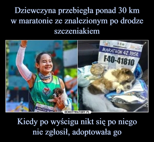 
    Dziewczyna przebiegła ponad 30 km
w maratonie ze znalezionym po drodze
szczeniakiem Kiedy po wyścigu nikt się po niego
nie zgłosił, adoptowała go