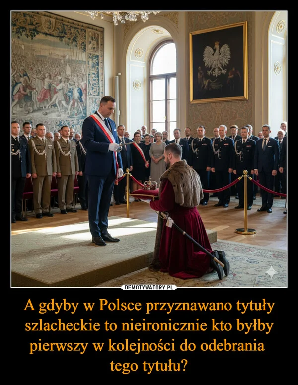 
    A gdyby w Polsce przyznawano tytuły szlacheckie to nieironicznie kto byłby pierwszy w kolejności do odebrania tego tytułu?