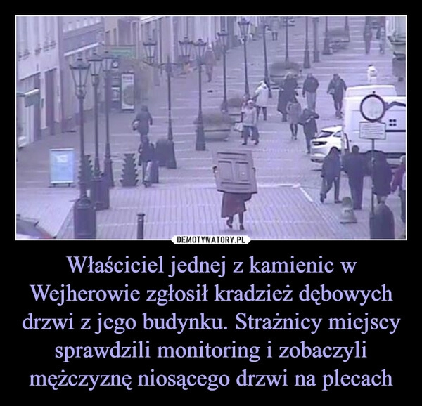 
    Właściciel jednej z kamienic w Wejherowie zgłosił kradzież dębowych drzwi z jego budynku. Strażnicy miejscy sprawdzili monitoring i zobaczyli mężczyznę niosącego drzwi na plecach