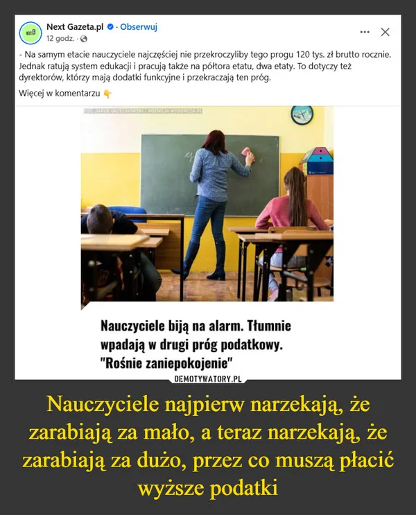 
    Nauczyciele najpierw narzekają, że zarabiają za mało, a teraz narzekają, że zarabiają za dużo, przez co muszą płacić wyższe podatki