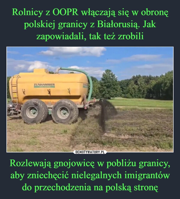 
    Rolnicy z OOPR włączają się w obronę polskiej granicy z Białorusią. Jak zapowiadali, tak też zrobili Rozlewają gnojowicę w pobliżu granicy, aby zniechęcić nielegalnych imigrantów do przechodzenia na polską stronę