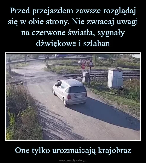 Przed przejazdem zawsze rozglądaj się w obie strony. Nie zwracaj uwagi na czerwone światła, sygnały dźwiękowe i szlaban One tylko urozmaicają krajobraz