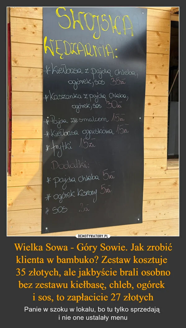 
    Wielka Sowa - Góry Sowie. Jak zrobić klienta w bambuko? Zestaw kosztuje 35 złotych, ale jakbyście brali osobno bez zestawu kiełbasę, chleb, ogórek i sos, to zapłacicie 27 złotych