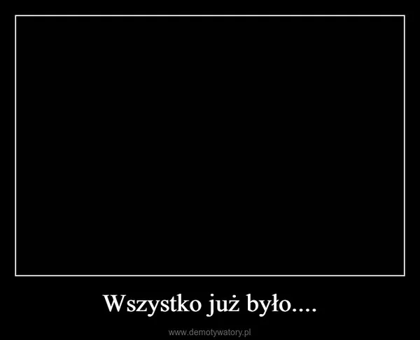 
    Wszystko już było....